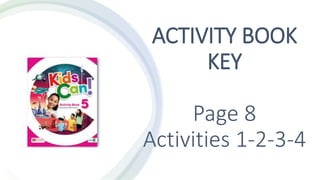 ACTIVITY BOOK
KEY
Page 8
Activities 1-2-3-4
 