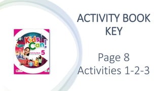 ACTIVITY BOOK
KEY
Page 8
Activities 1-2-3
 