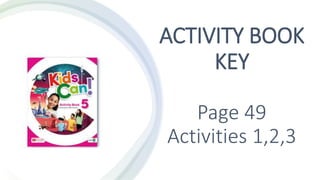 ACTIVITY BOOK
KEY
Page 49
Activities 1,2,3
 