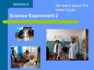 Science Experiment 2 09/04/2010 We learnt about The Water Cycle. 
