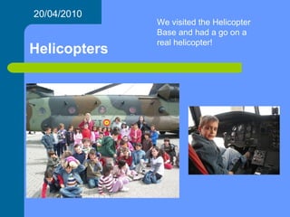 Helicopters 20/04/2010 We visited the Helicopter Base and had a go on a real helicopter! 