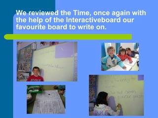 We reviewed the Time, once again with the help of the Interactiveboard our favourite board to write on. 