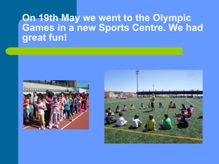 On 19th May we went to the Olympic Games in a new Sports Centre. We had great fun! 