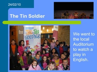 The Tin Soldier We went to the local Auditorium to watch a play in English. 24/02/10 