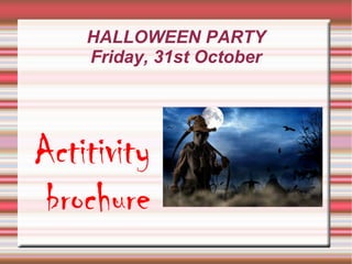 HALLOWEEN PARTY 
Friday, 31st October 
Actitivity 
brochure 
 