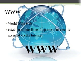 WWW
• World Wide Web
• a system of interlinked hypertext documents

accessed via the Internet.

 