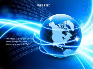 WEB FEED

Web feed is a type of Online
terminology the users
frequently use or UPDATE.

 