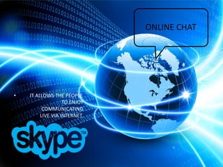 ONLINE CHAT

•

IT ALLOWS THE PEOPLE
TO ENJOY
COMMUNICATING
LIVE VIA INTERNET.

 