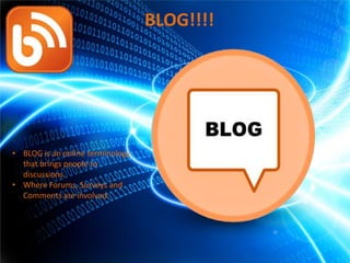BLOG!!!!

• BLOG is an online terminology
that brings people to
discussions.
• Where Forums, Surveys and
Comments are involved.

 