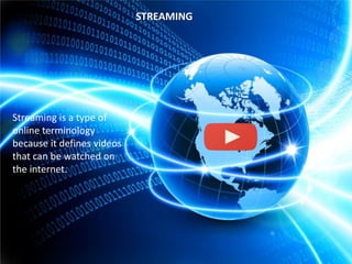 STREAMING

Streaming is a type of
online terminology
because it defines videos
that can be watched on
the internet.

 
