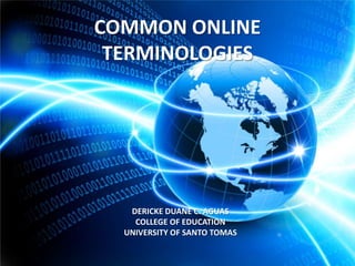 COMMON ONLINE
TERMINOLOGIES

DERICKE DUANE C. AGUAS
COLLEGE OF EDUCATION
UNIVERSITY OF SANTO TOMAS

 