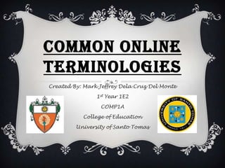 COMMON ONLINE
TERMINOLOGIES
Created By: Mark Jeffrey Dela Cruz Del Monte

1st Year 1E2
COMP1A
College of Education
University of Santo Tomas

 