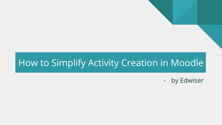 How to Simplify Activity Creation in Moodle
- by Edwiser
 