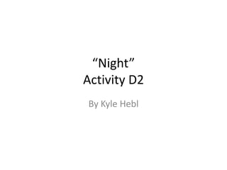 “Night”
Activity D2
By Kyle Hebl
 