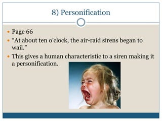 8) Personification

 Page 66
 “At about ten o’clock, the air-raid sirens began to
  wail.”
 This gives a human characteristic to a siren making it
  a personification.
 
