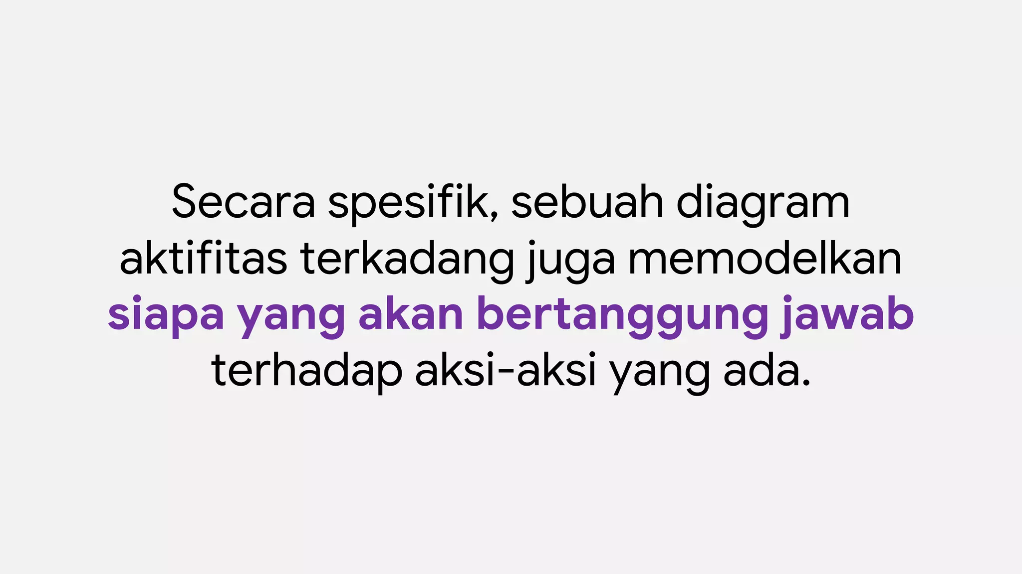 Secara spesifik, sebuah diagram
aktifitas terkadang juga memodelkan
siapa yang akan bertanggung jawab
terhadap aksi-aksi yang ada.
 