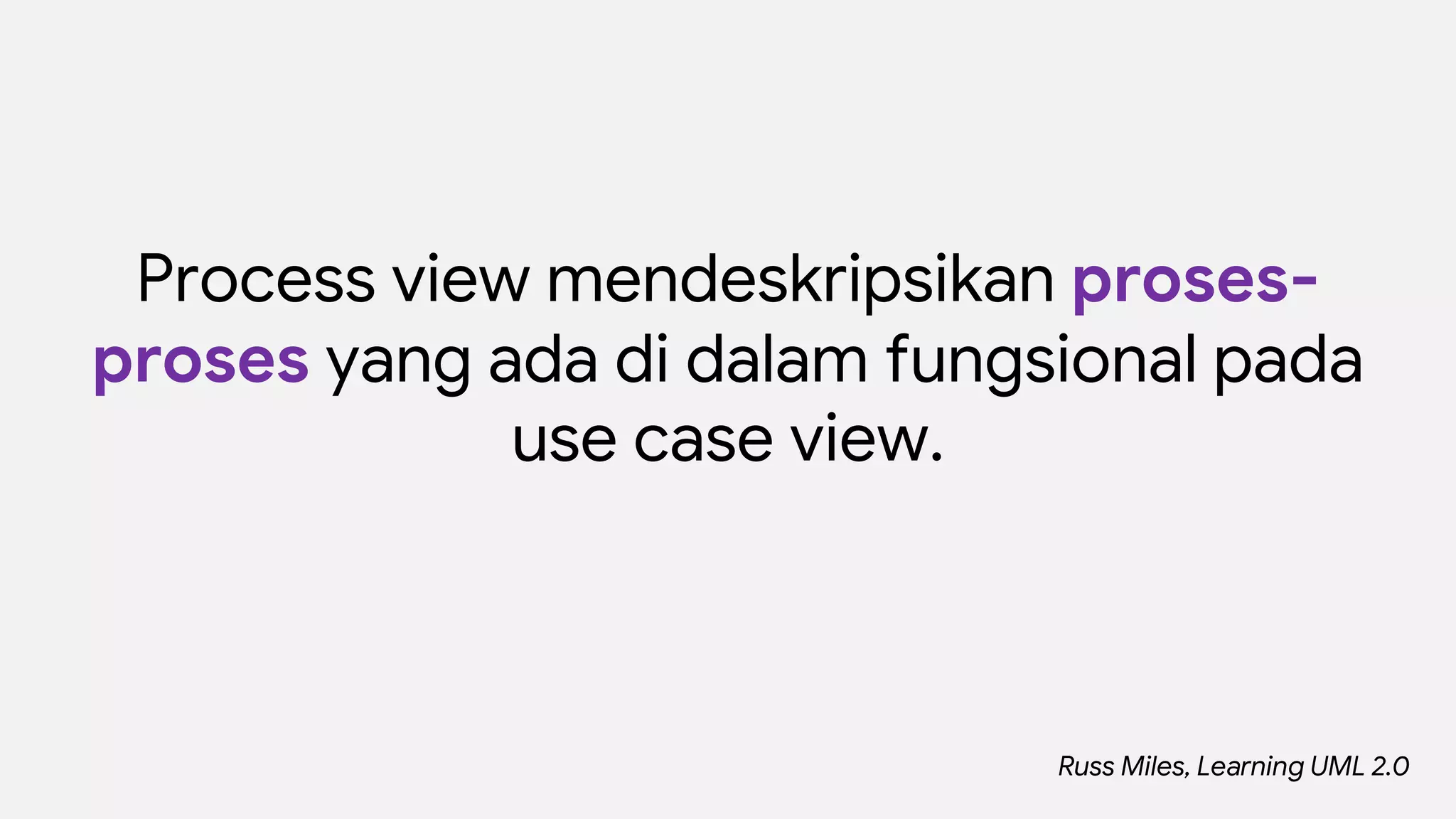 Process view mendeskripsikan proses-
proses yang ada di dalam fungsional pada
use case view.
Russ Miles, Learning UML 2.0
 