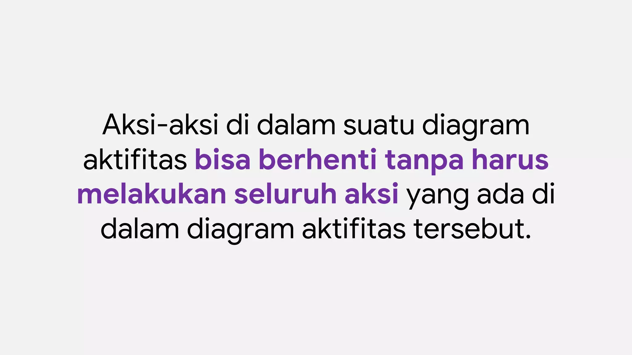 Aksi-aksi di dalam suatu diagram
aktifitas bisa berhenti tanpa harus
melakukan seluruh aksi yang ada di
dalam diagram aktifitas tersebut.
 