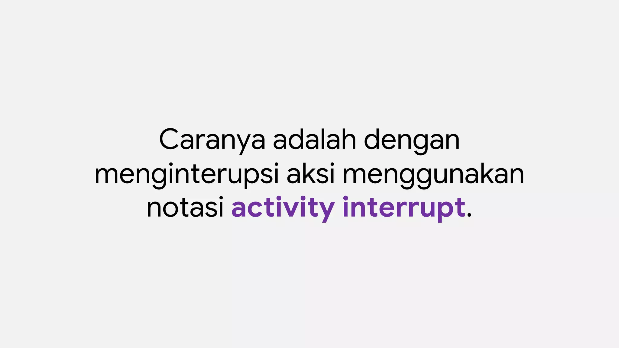 Caranya adalah dengan
menginterupsi aksi menggunakan
notasi activity interrupt.
 