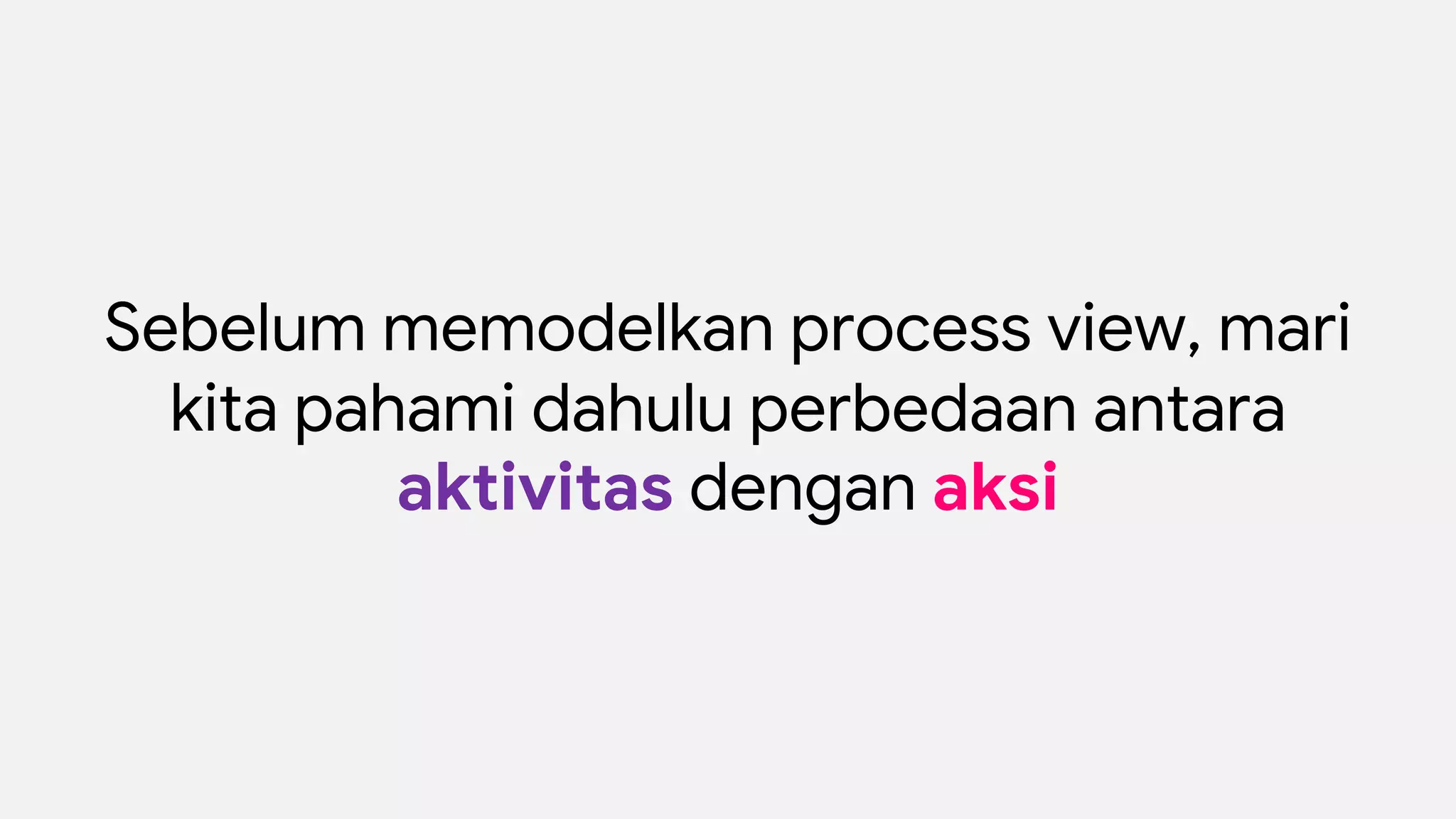 Sebelum memodelkan process view, mari
kita pahami dahulu perbedaan antara
aktivitas dengan aksi
 