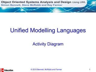 Unified Modelling Languages
Activity Diagram
© 2010 Bennett, McRobb and Farmer 1
 