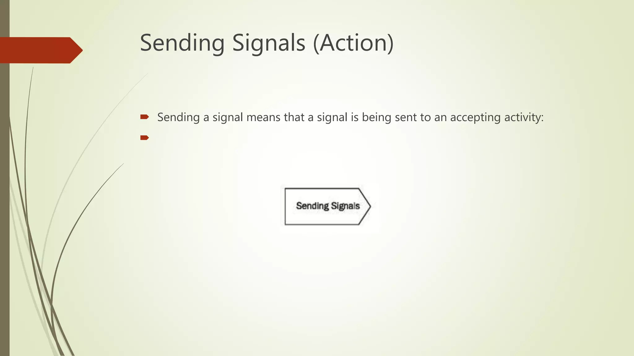 Sending Signals (Action)
 Sending a signal means that a signal is being sent to an accepting activity:

 