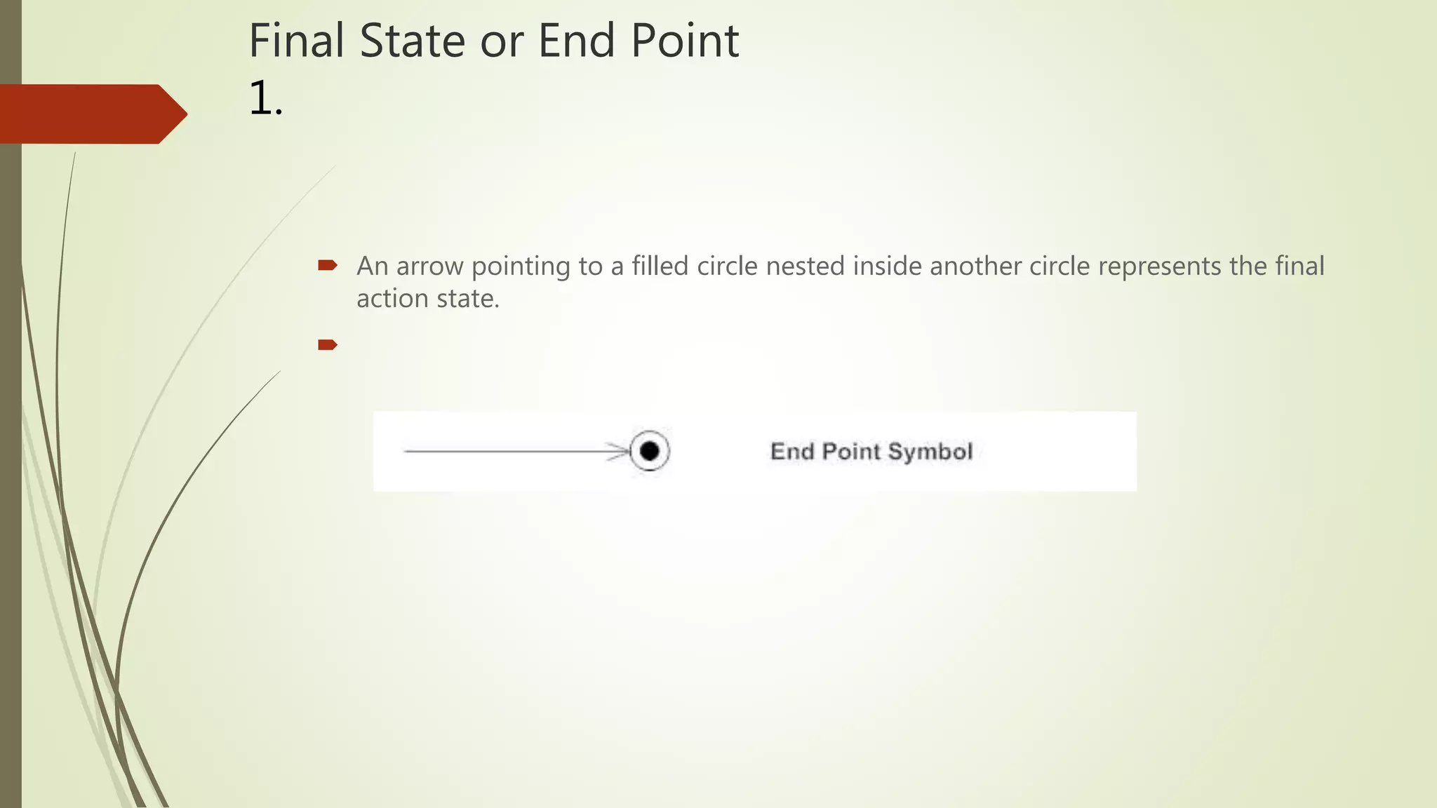 Final State or End Point
1.
 An arrow pointing to a filled circle nested inside another circle represents the final
action state.

 