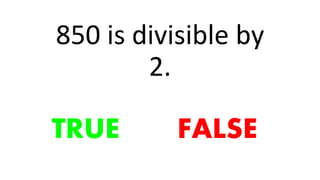 850 is divisible by
2.
TRUE FALSE
 