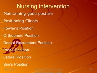 Nursing intervention
Maintaining good posture
Positioning Clients
◦ Fowler’s Position
◦ Orthopneic Position
◦ Dorsal Recumbent Position
◦ Prone Position
◦ Lateral Position
◦ Sim’s Position
Nursing Instructor: Sir Jerry
8/21/2021 42
 