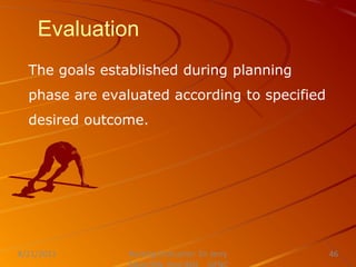 Evaluation
The goals established during planning
phase are evaluated according to specified
desired outcome.
Nursing Instructor: Sir Jerry
8/21/2021 46
 
