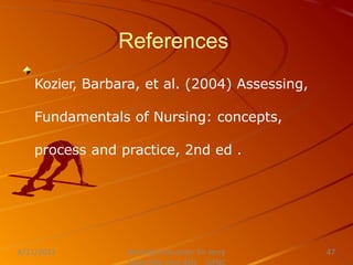 References
Nursing Instructor: Sir Jerry
8/21/2021 47
Kozier, Barbara, et al. (2004) Assessing,
Fundamentals of Nursing: concepts,
process and practice, 2nd ed .
 