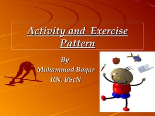 Activity and ExerciseActivity and Exercise
PatternPattern
ByBy
Muhammad BaqarMuhammad Baqar
RN, BScNRN, BScN
 