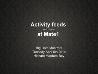 Activity feeds
and more
at Mate1
Big Data Montreal
Tuesday April 8th 2014
Hisham Mardam-Bey
 