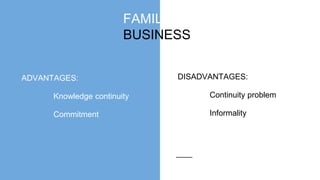 FAMILY
BUSINESS
ADVANTAGES:
Knowledge continuity
Commitment
DISADVANTAGES:
Continuity problem
Informality
 