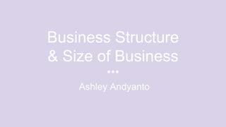 Business Structure
& Size of Business
Ashley Andyanto
 