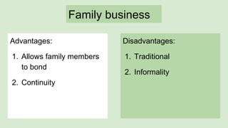 Family business
Advantages:
1. Allows family members
to bond
2. Continuity
Disadvantages:
1. Traditional
2. Informality
 