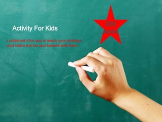 I collected it for you to teach your children
and share the fun and benefit with them
Activity For Kids
200
Activ
 