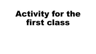 Activity for the
first class
 
