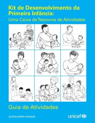 Kit de Desenvolvimento da
Primeira Infância:
Uma Caixa deTesouros de Atividades

Guia de Atividades

 