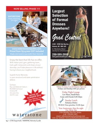 NOW SELLING PHASE 111


  WATERSTONE
  from morning
     ’til night




       www.waterstoneonjacklin.com
    Priced from $314,000 GST included
     Display suite located at 3240 Jacklin Road, Victoria BC



    Enjoy the best that life has to offer.
    With indoor pool, gym, gathering room,
    trails, golf, restaurants and shops at your
    doorstep, you’ll take pleasure in life without
    having to leave your neighborhood.

    Superb Home Warranty:
    10 year structural and water penetration
    defects

    Contact:
    Roy and Deborah Coburn
    RE/MAX Camosun
    Victoria BC
    250.474.2035
    250.812.5333                      E IN
                                   MOVER 2010
                                 SUMM d-Sun 2-4
                                         We        t
                                   Open appointmen
                                   or by




14 • CFB Esquimalt / MARPAC Activity Guide
 