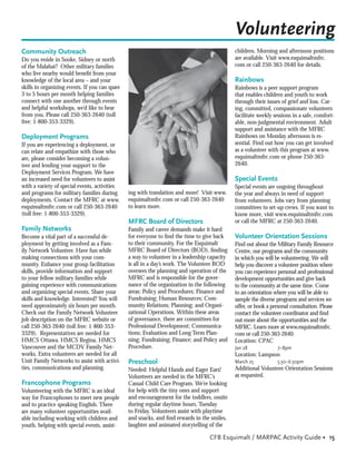 Volunteering
Community Outreach                                                                            children. Morning and afternoon positions
Do you reside in Sooke, Sidney or north                                                       are available. Visit www.esquimaltmfrc.
of the Malahat? Other military families                                                       com or call 250-363-2640 for details.
who live nearby would beneﬁt from your
knowledge of the local area – and your                                                        Rainbows
skills in organizing events. If you can spare                                                 Rainbows is a peer support program
3 to 5 hours per month helping families                                                       that enables children and youth to work
connect with one another through events                                                       through their issues of grief and loss. Car-
and helpful workshops, we’d like to hear                                                      ing, committed, compassionate volunteers
from you. Please call 250-363-2640 (toll                                                      facilitate weekly sessions in a safe, comfort-
free: 1-800-353-3329).                                                                        able, non-judgmental environment. Adult
                                                                                              support and assistance with the MFRC
Deployment Programs                                                                           Rainbows on Monday afternoon is es-
If you are experiencing a deployment, or                                                      sential. Find out how you can get involved
can relate and empathize with those who                                                       as a volunteer with this program at www.
are, please consider becoming a volun-                                                        esquimaltmfrc.com or phone 250-363-
teer and lending your support to the                                                          2640.
Deployment Services Program. We have
an increased need for volunteers to assist                                                    Special Events
with a variety of special events, activities                                                  Special events are ongoing throughout
and programs for military families during       ing with translation and more! Visit www.     the year and always in need of support
deployments. Contact the MFRC at www.           esquimaltmfrc.com or call 250-363-2640        from volunteers. Jobs vary from planning
esquimaltmfrc.com or call 250-363-2640          to learn more.                                committees to set-up crews. If you want to
(toll free: 1-800-353-3329).                                                                  know more, visit www.esquimaltmfrc.com
                                                MFRC Board of Directors                       or call the MFRC at 250-363-2640.
Family Networks                                 Family and career demands make it hard
Become a vital part of a successful de-         for everyone to ﬁnd the time to give back     Volunteer Orientation Sessions
ployment by getting involved as a Fam-          to their community. For the Esquimalt         Find out about the Military Family Resource
ily Network Volunteer. Have fun while           MFRC Board of Directors (BOD), ﬁnding         Centre, our programs and the community
making connections with your com-               a way to volunteer in a leadership capacity   in which you will be volunteering. We will
munity. Enhance your group facilitation         is all in a day’s work. The Volunteer BOD     help you discover a volunteer position where
skills, provide information and support         oversees the planning and operation of the    you can experience personal and professional
to your fellow military families while          MFRC and is responsible for the gover-        development opportunities and give back
gaining experience with communications          nance of the organization in the following    to the community at the same time. Come
and organizing special events. Share your       areas: Policy and Procedures; Finance and     to an orientation where you will be able to
skills and knowledge. Interested? You will      Fundraising; Human Resources; Com-            sample the diverse programs and services we
need approximately six hours per month.         munity Relations; Planning; and Organi-       offer, or book a personal consultation. Please
Check out the Family Network Volunteer          zational Operations. Within these areas       contact the volunteer coordinator and ﬁnd
job description on the MFRC website or          of governance, there are committees for       out more about the opportunities and the
call 250-363-2640 (toll free: 1-800-353-        Professional Development; Communica-          MFRC. Learn more at www.esquimaltmfrc.
3329). Representatives are needed for           tions; Evaluation and Long Term Plan-         com or call 250-363-2640.
HMCS Ottawa, HMCS Regina, HMCS                  ning; Fundraising; Finance; and Policy and    Location: CPAC
Vancouver and the MCDV Family Net-              Procedure.                                    Jan 28             7–8pm
works. Extra volunteers are needed for all                                                    Location: Lampson
Unit Family Networks to assist with activi-     Preschool                                     March 25           5:30–6:30pm
ties, communications and planning.              Needed: Helpful Hands and Eager Ears!         Additional Volunteer Orientation Sessions
                                                Volunteers are needed in the MFRC’s           as requested.
Francophone Programs                            Casual Child Care Program. We’re looking
Volunteering with the MFRC is an ideal          for help with the tiny ones and support
way for Francophones to meet new people         and encouragement for the toddlers, onsite
and to practice speaking English. There         during regular daytime hours, Tuesday
are many volunteer opportunities avail-         to Friday. Volunteers assist with playtime
able including working with children and        and snacks, and ﬁnd rewards in the smiles,
youth, helping with special events, assist-     laughter and animated storytelling of the

                                                                                   CFB Esquimalt / MARPAC Activity Guide • 15
 