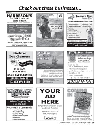 Check out these businesses...
HARRESON’S
                                                                                  R1200GS
                                                                                  Adventure


      The ONLY paintball                                                          bmw-motorrad.ca          The Ultimate ®
                                                                                                         Riding Experience.


         store in town.                                                                                                       GET NOTICED WITH SPEEDPRO SIGNS
We also provide CO2 and compressed air.
                                                                                     Only two things matter,                  • Vehicle Graphics      • Business Cards
                                       ,                                                                                      • Trade Show Displays • Store-Fronts
                                                                                          me and my
  F                                                                                                                           • Banners
                                                                                           adventure.
                     We buy                                                                                                   • Retail Signage
  P               military items                                                                                              • Construction Signage
                                                                                                                              • Boat Graphics

 Outdoor Gear                                                                                                                 • Stickers & Labels
                                                                                                                              • Full Digital Printing
  Specialists                                                   The BMW R1200GS Adventure.
                                            For more information, contact Island BMW/SM Cycle                                 #2-1610 ISLAND HWY VICTORIA, BC
                                                                                                                                                            C
                                                          2758 Peatt Road, Victoria BC V9B 3V3
         up the hill from 4 Mile Pub
                                                                    250.474.2088 smcycle.com                                   www.speedprowestshore.com
                                                                                                                                                hore
        www.harresons.com                  ©2007 BMW Canada Inc. “BMW”, the BMW logo and all BMW model designations
                                                                 are registered trademarks of BMW AG, used under license.            250-474-5234



     Beehive                                 We Stand                                                                                              DIRECT BILLING
                                             On Guard                                                                                              IN WEST SHORE
   Dry Cleaners
     y                                                                                                                                             Millstream Village
                                             For Thee
                                                                                                                                                   250-478-0123
                                                                                                                                  Chris Kiiskila   Next to Milestones
                                                                                                                               Pharmacy Manager

                                                                                                                              Proud to offer DND:
                                                                                                                              • 10% off Pharmasave brand products
             IN BY 9AM                                                                                                        • Full service cosmetics department
                                                             A Maritime Museum special exhibit                                • Specialized compounding pharmacy services
             OUT BY 4 PM                                    celebrating the 100th anniversary of
                                                                       the Royal Canadian Navy.                               • Direct Billing for DND
SAME DAY CLEANING                                      The history of the navy is depicted in the                             • Plus a Postal Outlet
                                                      illustrations of marine artist John Horton.
       111-2244 Sooke RD
 HATLEY PARK SHOPPING CENTRE                                    For more information
                                                                phone 250-385-4222, ext 103
      Tel:   250-474 -1122                                      www.mmbc.bc.ca




                                                   YOUR
             BONDED        INSURED                  AD
   Robert Tanguay CD
      250-882-8185
                                                   HERE
                                              Target the Canadian Forces
Residential & Commercial                          and their families
        • House Wiring
        • Trouble Shooting                               Joshua 250-516-7339
        • Outdoor Wiring                                  buck.jj@forces.gc.ca
        • Service Panel Upgrades                                                                                              This is a great little reference guide showing
                                                                                                                              where to go for military discount savings.
        • Small Jobs                                                   CFB ESQUIMALT

                                                                                                                              During these times of economic hardship,
        • House Inspections                                      NEWSPAPER & CREATIVE SERVICES
                                                                                                                              saving where you can is a smart way to shop.

                                                                                                            CFB Esquimalt / MARPAC Activity Guide • 41
 