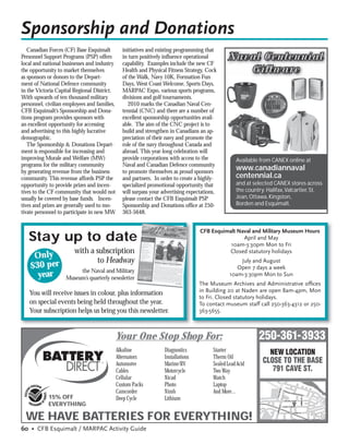 Sponsorship and Donations
   Canadian Forces (CF) Base Esquimalt          initiatives and existing programming that
Personnel Support Programs (PSP) offers
local and national businesses and industry
                                                in turn positively inﬂuence operational
                                                capability. Examples include the new CF
                                                                                                 Naval Centennial
the opportunity to market themselves            Health and Physical Fitness Strategy, Cock          Giftware
as sponsors or donors to the Depart-            of the Walk, Navy 10K, Formation Fun
ment of National Defence community              Days, West Coast Welcome, Sports Days,
in the Victoria Capital Regional District.      MARPAC Expo, various sports programs,
With upwards of ten thousand military           divisions and golf tournaments.
personnel, civilian employees and families,        2010 marks the Canadian Naval Cen-
CFB Esquimalt’s Sponsorship and Dona-           tennial (CNC) and there are a number of
tions program provides sponsors with            excellent sponsorship opportunities avail-
an excellent opportunity for accessing          able. The aim of the CNC project is to
and advertising to this highly lucrative        build and strengthen in Canadians an ap-
demographic.                                    preciation of their navy and promote the
   The Sponsorship & Donations Depart-          role of the navy throughout Canada and
ment is responsible for increasing and          abroad. This year-long celebration will
improving Morale and Welfare (MW)               provide corporations with access to the             Available from CANEX online at
programs for the military community             Naval and Canadian Defence community
by generating revenue from the business         to promote themselves as proud sponsors
                                                                                                    www.canadiannaval
community. This revenue affords PSP the         and partners. In order to create a highly-          centennial.ca
opportunity to provide prizes and incen-        specialized promotional opportunity that            and at selected CANEX stores across
tives to the CF community that would not        will surpass your advertising expectations,         the country: Halifax, Valcartier, St.
usually be covered by base funds. Incen-        please contact the CFB Esquimalt PSP                Jean, Ottawa, Kingston,
tives and prizes are generally used to mo-      Sponsorship and Donations ofﬁce at 250-             Borden and Esquimalt.
tivate personnel to participate in new MW       363-5648.


                                                                                   CFB Esquimalt Naval and Military Museum Hours
   Stay up to date                                                                                 April and May
                                                                                              10am-3:30pm Mon to Fri
                        with a subscription                                                  Closed statutory holidays
     Only                      to Headway                                                            July and August
    $30 per              the Naval and Military
                                                                                                    Open 7 days a week
      year          Museum’s quarterly newsletter
                                                                                                 10am-3:30pm Mon to Sun
                                                                                   The Museum Archives and Administrative ofﬁces
   You will receive issues in colour, plus information                             in Building 20 at Naden are open 8am-4pm, Mon
                                                                                   to Fri. Closed statutory holidays.
   on special events being held throughout the year.                               To contact museum staff call 250-363-4312 or 250-
   Your subscription helps us bring you this newsletter.                           363-5655.



                                              Your One Stop Shop For:                                        250-361-3933
                                              Alkaline             Diagnostics           Starter                 NEW LOCATION
                                              Alternators          Installations         Therm Oil
                                              Automotve            Marine/RV             Sealed Lead Acid      CLOSE TO THE BASE
                                              Cables               Motorcycle            Two Way                  791 CAVE ST.
                                              Cellular             Nicad                 Watch
                                              Custom Packs         Photo                 Laptop
                                                                                                                                D




                                              Camcorder            Nimh                  And More...                                CR
                                                                                                                           UM R




                                                                                                                                         AI G
                                                                                                                                                FLOW
                                                                                                                                                       ER R O
                                                                                                                     TILLC




                                                                                                                                                             AD
            15% OFF                           Deep Cycle           Lithium
                                                                                                                                                            CARRIE ST




                                                                                                                                    COLVILLE RD.

            EVERYTHING
                                                                                                                          N ST




                                                                                                                                    CAVE STREET
                                                                                                                     LAMSO




  WE HAVE BATTERIES FOR EVERYTHING!
                                                                                                                                                   PINE ST




60 • CFB Esquimalt / MARPAC Activity Guide
 