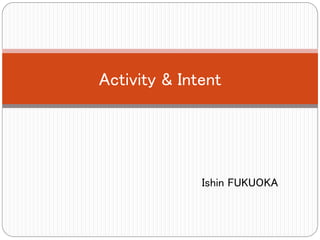 Ishin FUKUOKA
Activity & Intent
 