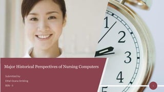 1
Major Historical Perspectives of Nursing Computers
Submitted by:
Ethel Ocana Stribling
BSN - II
 