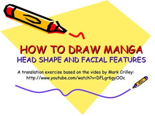 HOW TO DRAW MANGA
HEAD SHAPE AND FACIAL FEATURES
A translation exercise based on the video by Mark Crilley:
    http://www.youtube.com/watch?v=DFLgr6gyOOc
 
