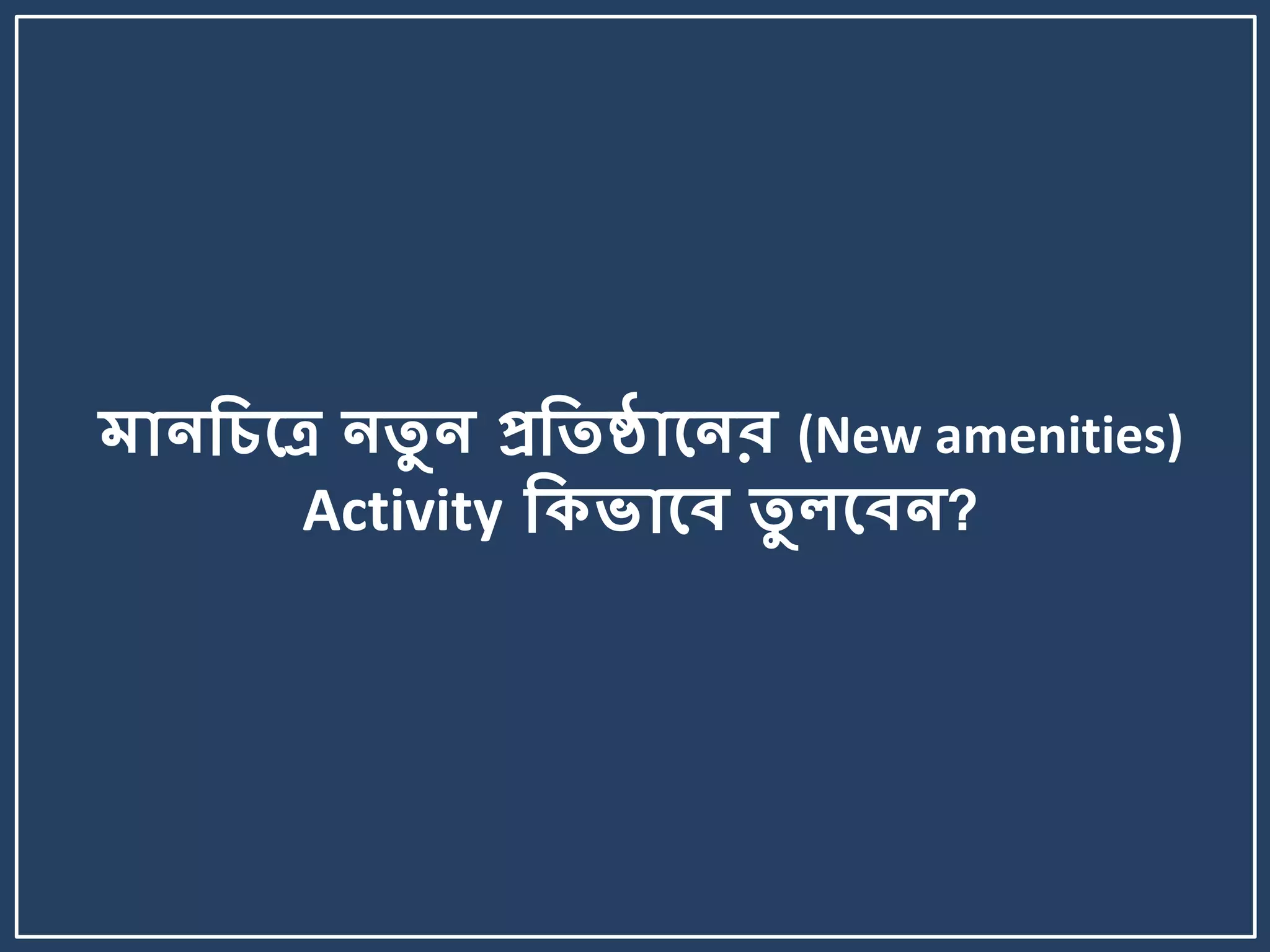 মোনকিলে নতু ন প্রকতষ্ঠোলনর (New amenities)
Activity কিভোলব তু েলবন?
 