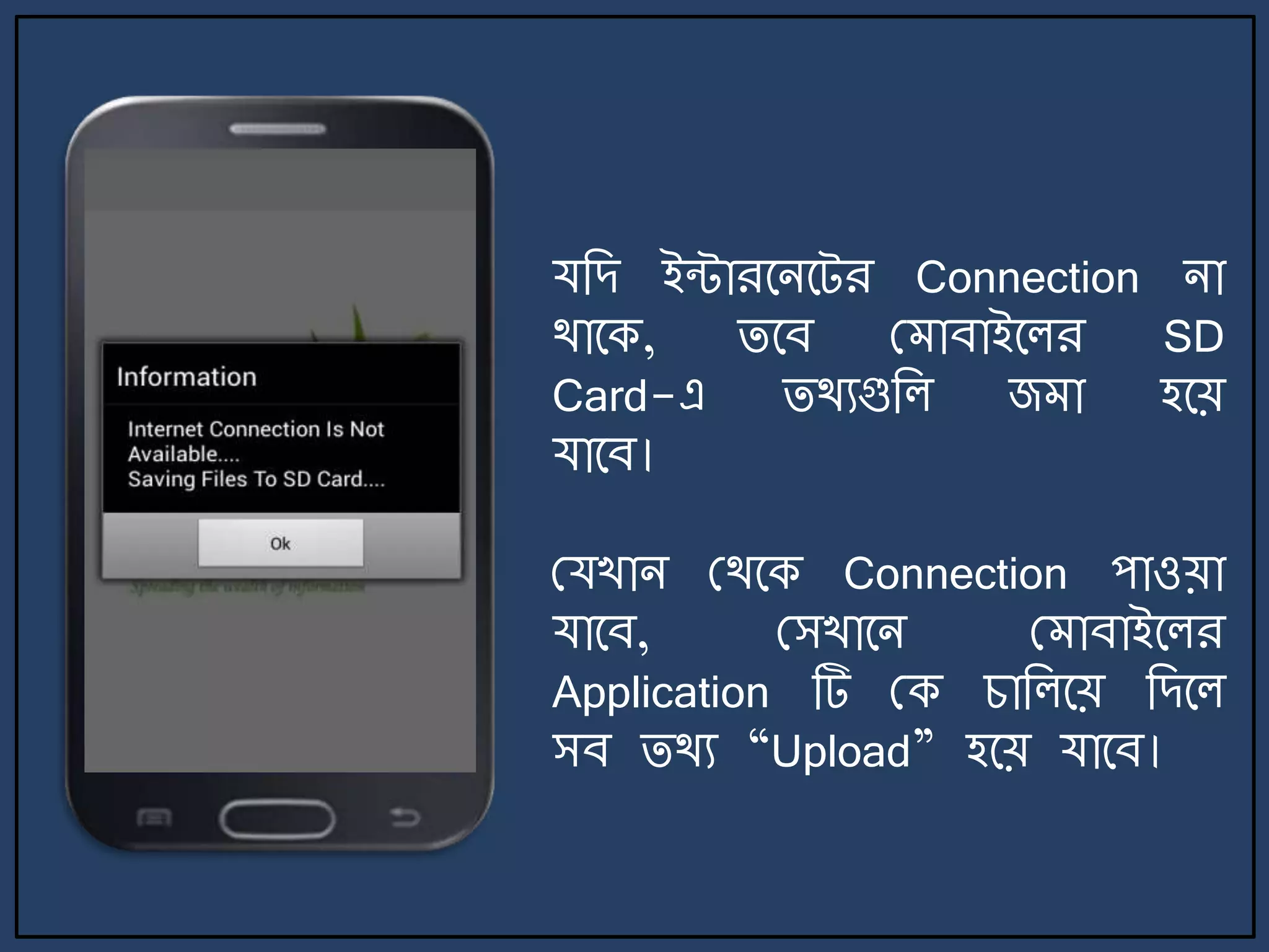 যজে ইন্টারর্ির্ট্র Connection িা
থার্ক, ির্ব ম াবাইর্লর SD
Card-এ িথযগুজল জ া হর্য়
যার্ব।
মযখাি মথর্ক Connection পাওয়া
যার্ব, মসখার্ি ম াবাইর্লর
Application টি মক চাজলর্য় জের্ল
সব িথয “Upload” হর্য় যার্ব।
 
