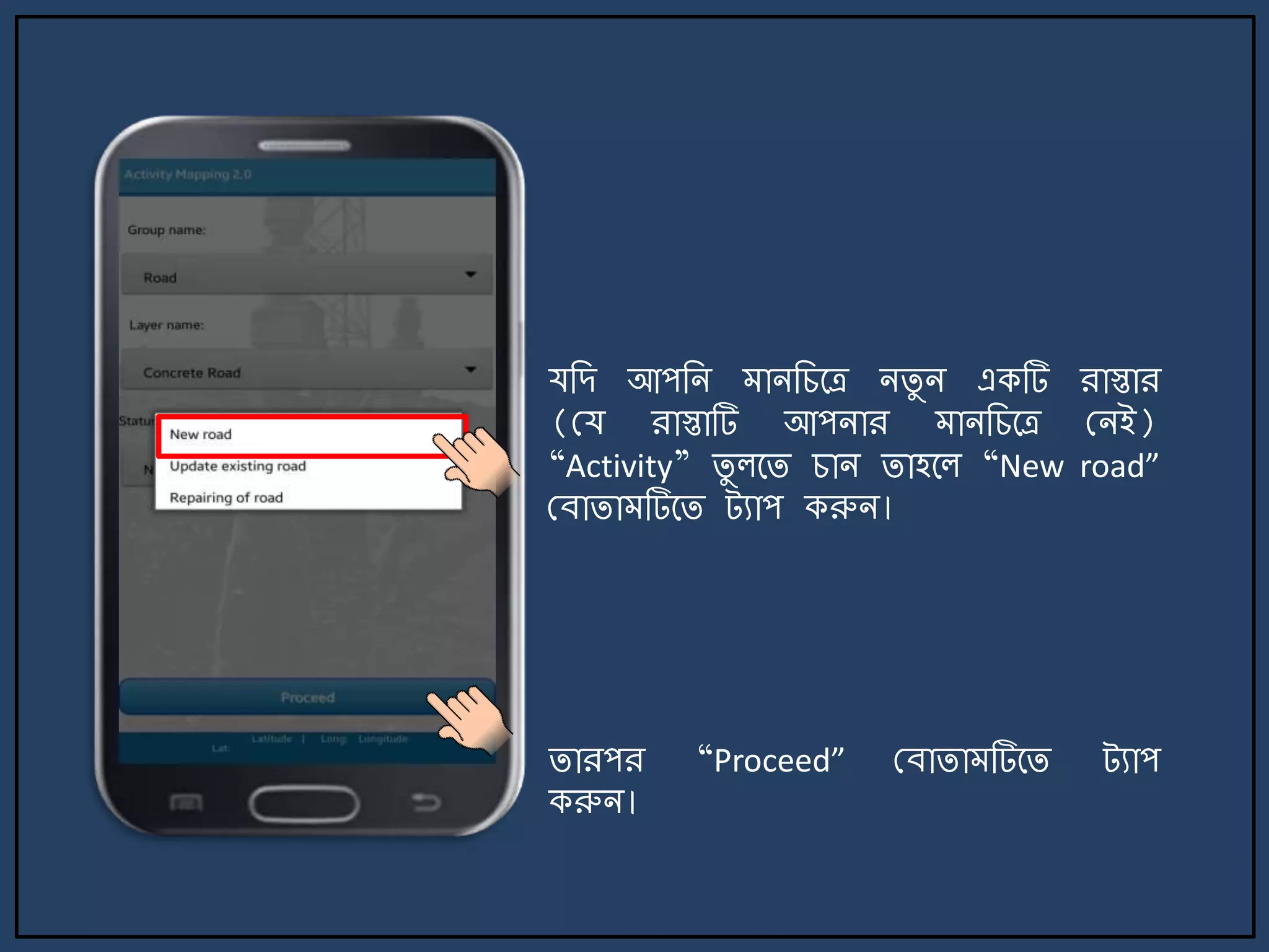 `
যজে আপজি ািজচর্ত্র িিু ি একটি রাস্তার
(ময রাস্তাটি আপিার ািজচর্ত্র মিই)
“Activity” িু লর্ি চাি িাহর্ল “New road”
মবািা টির্ি ট্যাপ করুি।
িারপর “Proceed” মবািা টির্ি ট্যাপ
করুি।
 