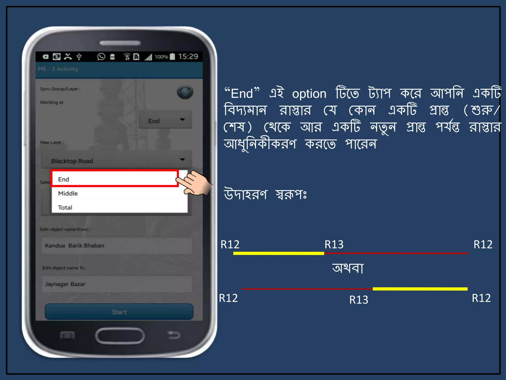 “End” এই option টির্ি ট্যাপ কর্র আপজি একটি
জবেয াি রাস্তার ময মকাি একটি প্রান্ত (শুরু/
মশষ) মথর্ক আর একটি িিু ি প্রান্ত পযেন্ত রাস্তার
আযুজিকীকরণ করর্ি পার্রি
উোহরণ স্বরূপঃ
R12 R12
R12 R12
অথবা
R13
R13
 